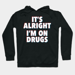 IT'S ALRIGHT I'M ON DRUGS Hoodie